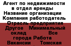 Агент по недвижимости в отдел аренды › Название организации ­ Компания-работодатель › Отрасль предприятия ­ Другое › Минимальный оклад ­ 30 000 - Все города Работа » Вакансии   . Томская обл.